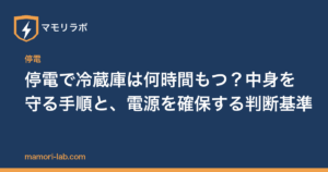 停電で冷蔵庫は何時間もつ？中身を守る手順と、電源を確保する判断基準