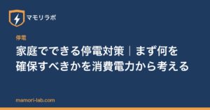 家庭でできる停電対策｜まず何を確保すべきかを消費電力から考える
